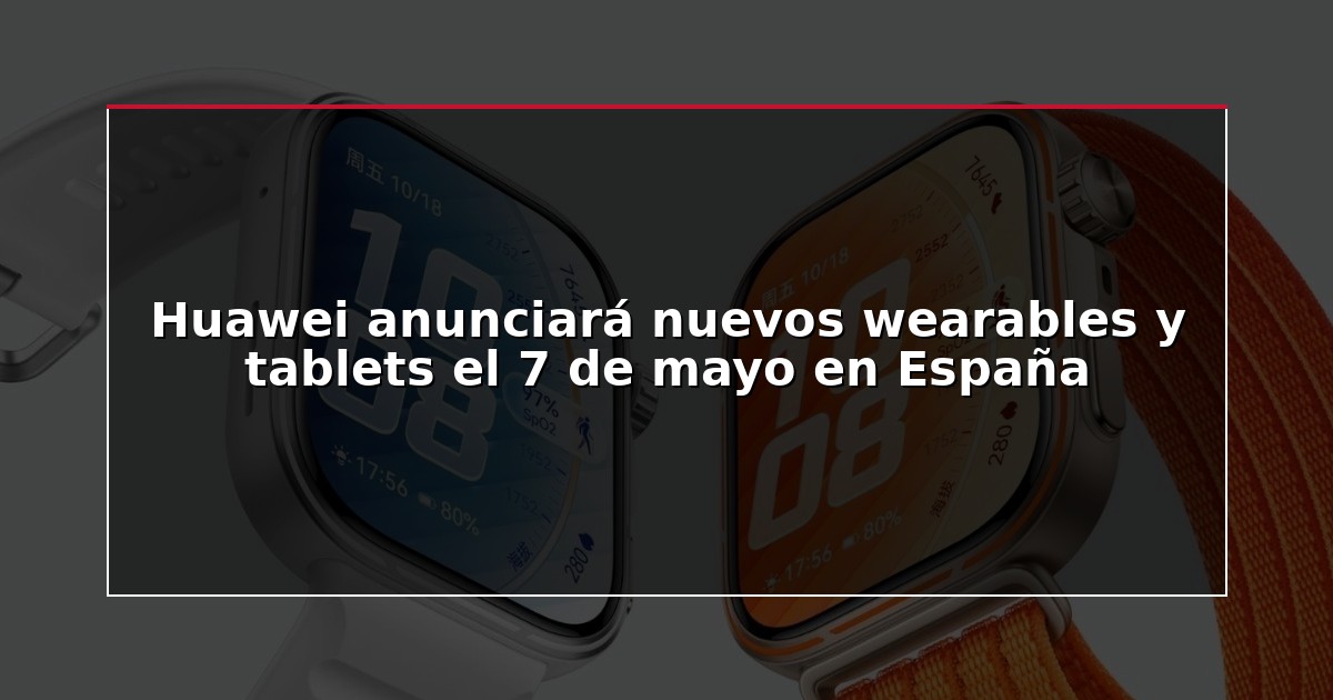 Huawei anunciará nuevos wearables y tablets el 7 de mayo en España