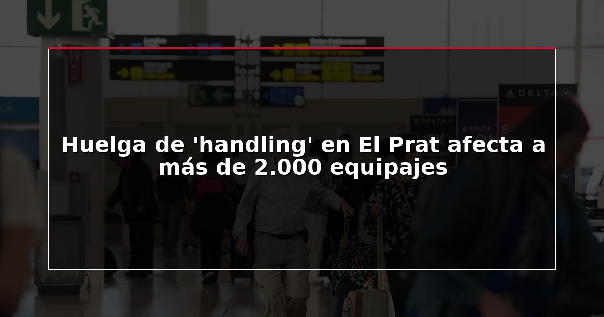 Huelga de ‘handling’ en El Prat afecta a más de 2.000 equipajes