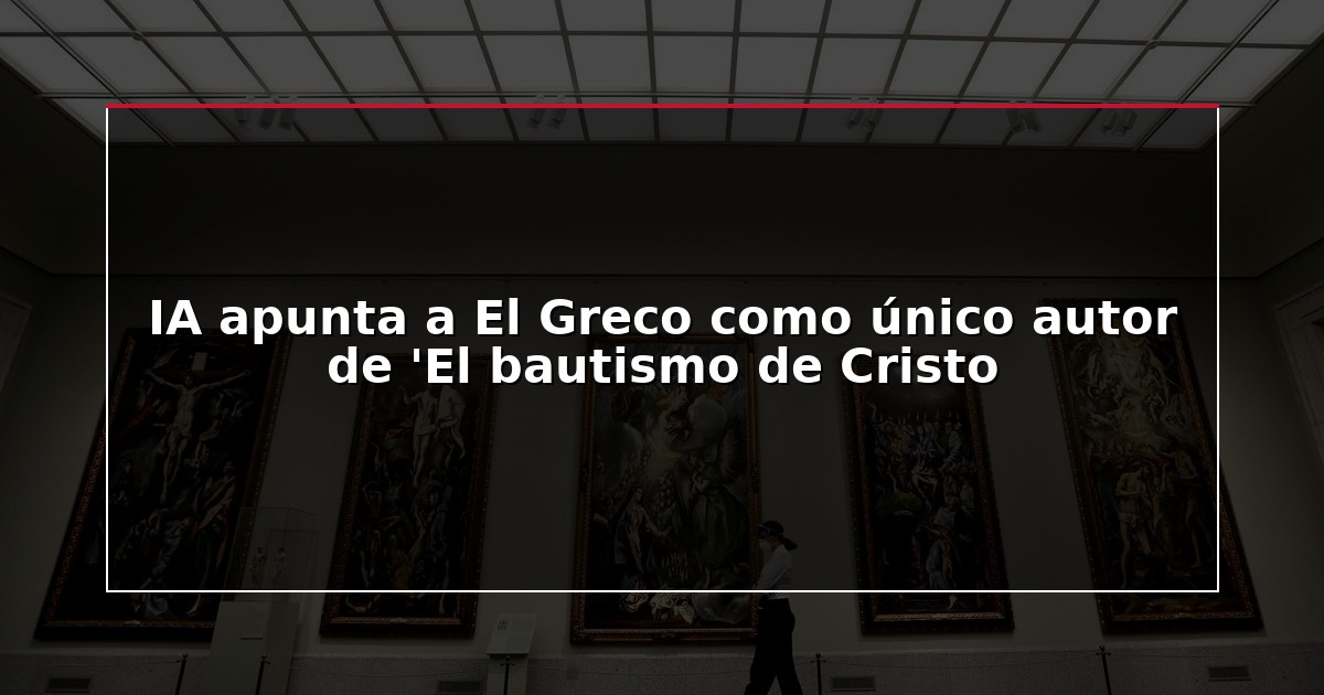 IA apunta a El Greco como único autor de ‘El bautismo de Cristo