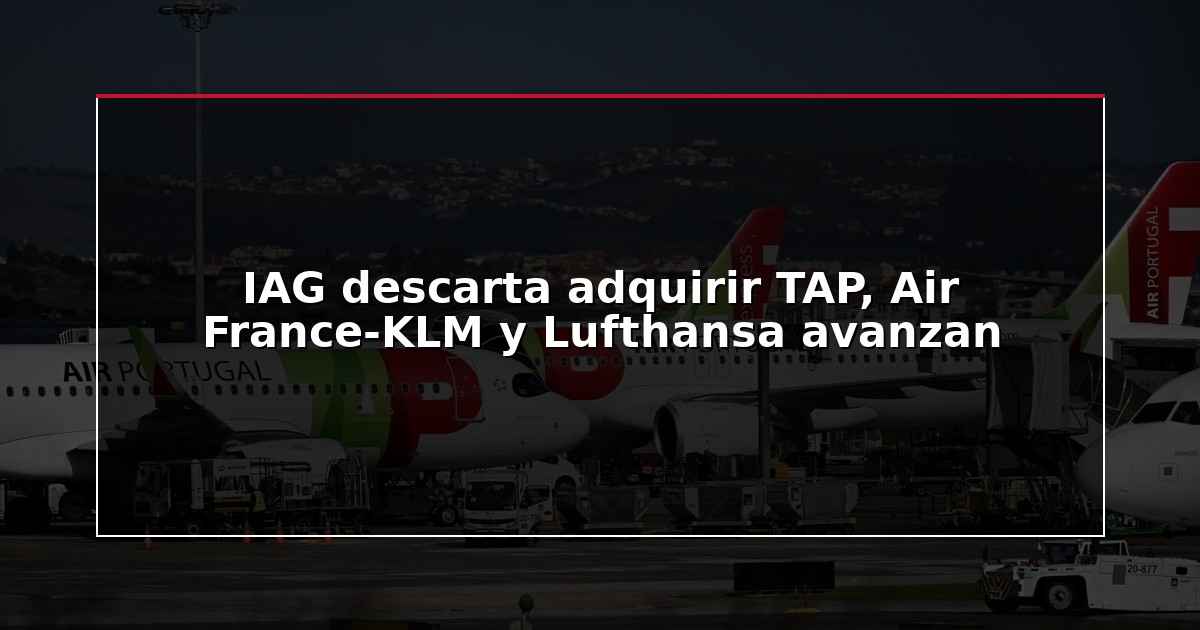 IAG descarta adquirir TAP, Air France-KLM y Lufthansa avanzan