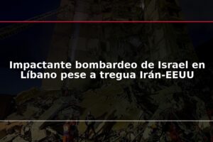 Impactante bombardeo de Israel en Líbano pese a tregua Irán-EEUU