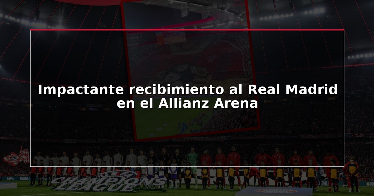 Impactante recibimiento al Real Madrid en el Allianz Arena