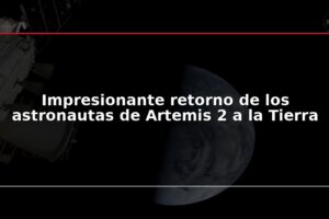 Impresionante retorno de los astronautas de Artemis 2 a la Tierra