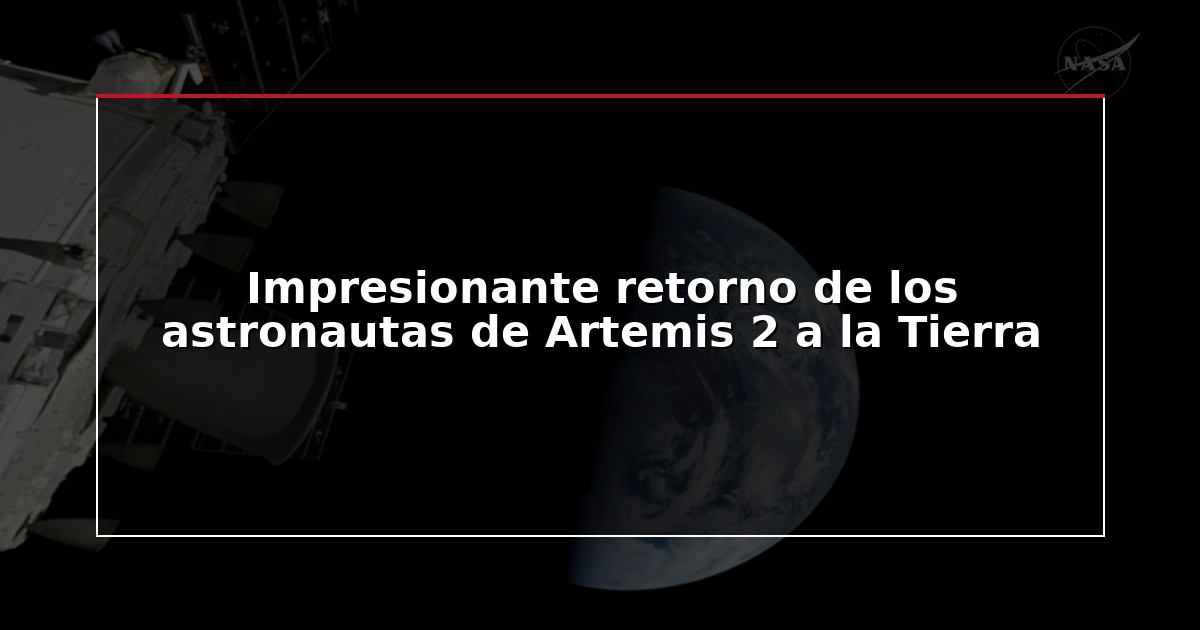 Impresionante retorno de los astronautas de Artemis 2 a la Tierra