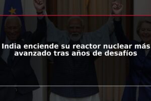 India enciende su reactor nuclear más avanzado tras años de desafíos