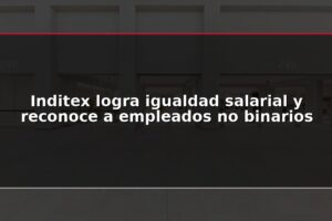 Inditex logra igualdad salarial y reconoce a empleados no binarios
