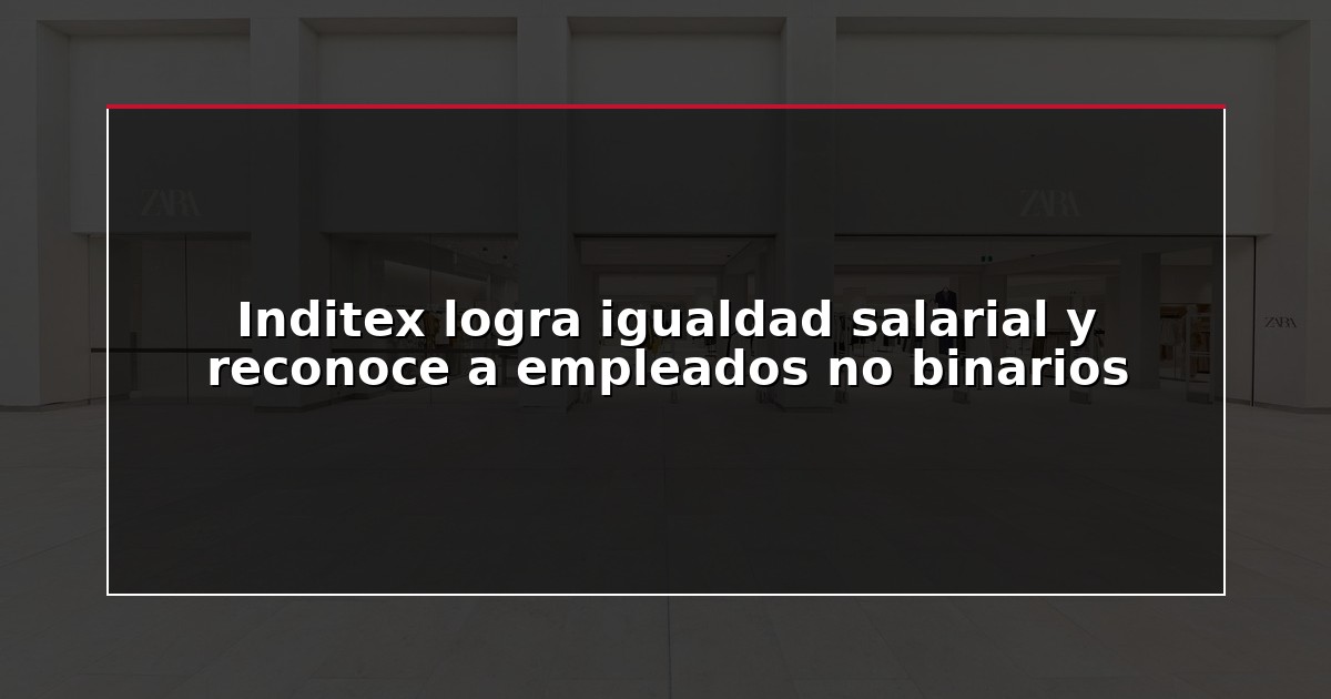 Inditex logra igualdad salarial y reconoce a empleados no binarios