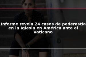 Informe revela 24 casos de pederastia en la Iglesia en América ante el Vaticano