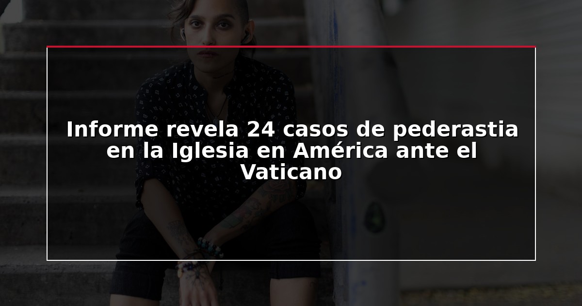 Informe revela 24 casos de pederastia en la Iglesia en América ante el Vaticano