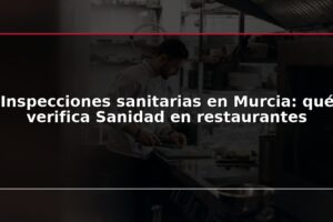 Inspecciones sanitarias en Murcia: qué verifica Sanidad en restaurantes