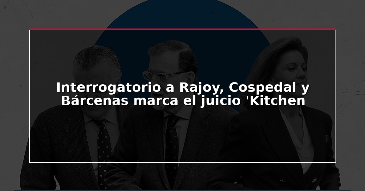 Interrogatorio a Rajoy, Cospedal y Bárcenas marca el juicio ‘Kitchen