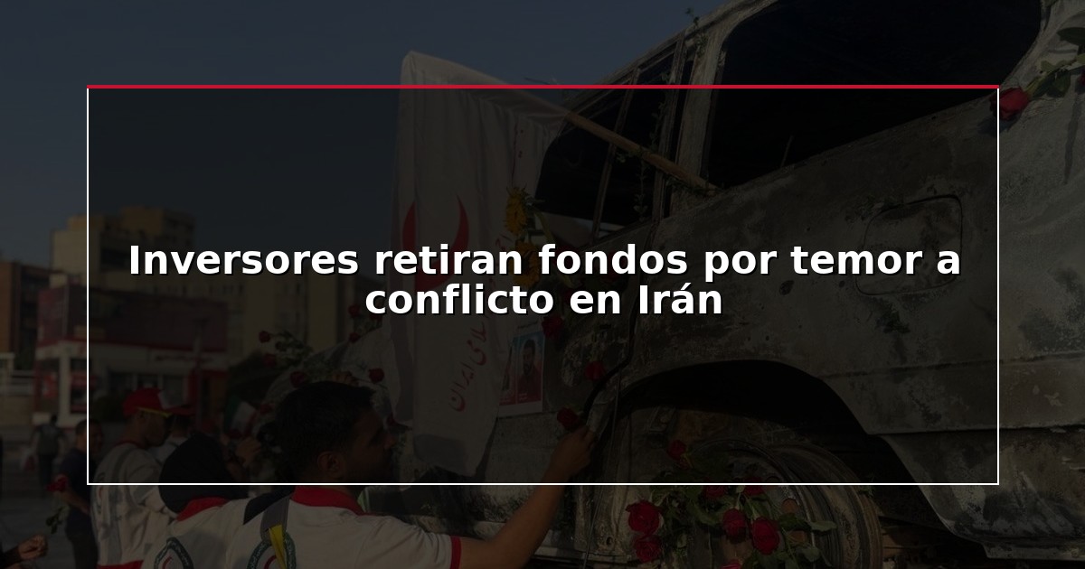 Inversores retiran fondos por temor a conflicto en Irán
