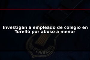 Investigan a empleado de colegio en Torelló por abuso a menor