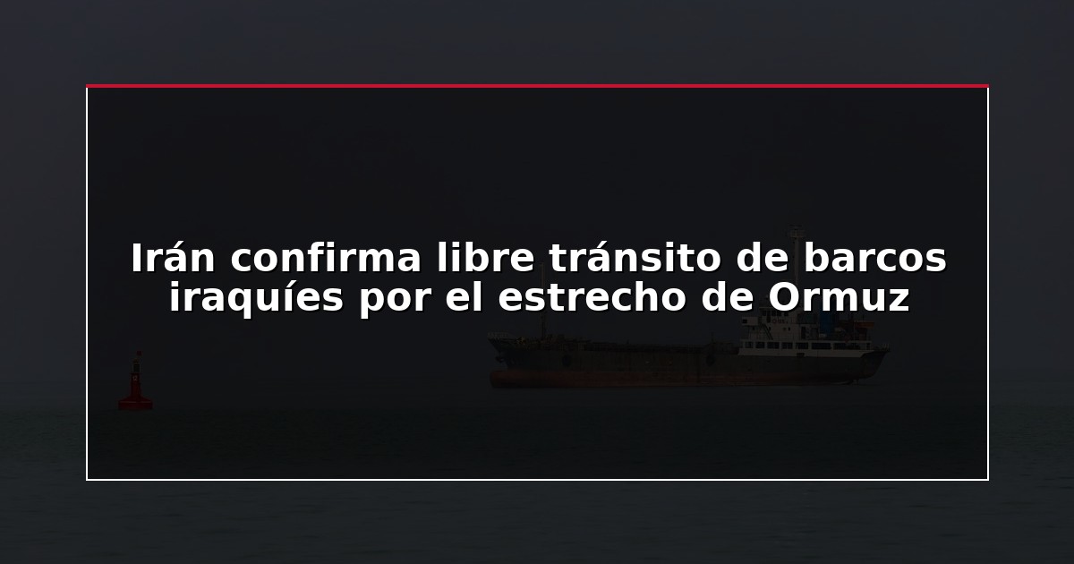 Irán confirma libre tránsito de barcos iraquíes por el estrecho de Ormuz