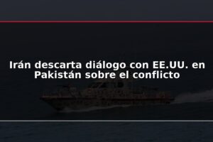 Irán descarta diálogo con EE.UU. en Pakistán sobre el conflicto