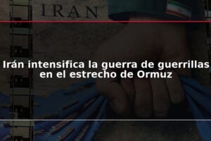 Irán intensifica la guerra de guerrillas en el estrecho de Ormuz