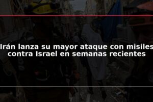 Irán lanza su mayor ataque con misiles contra Israel en semanas recientes
