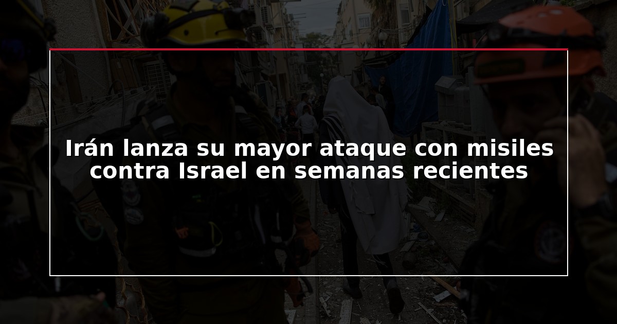 Irán lanza su mayor ataque con misiles contra Israel en semanas recientes