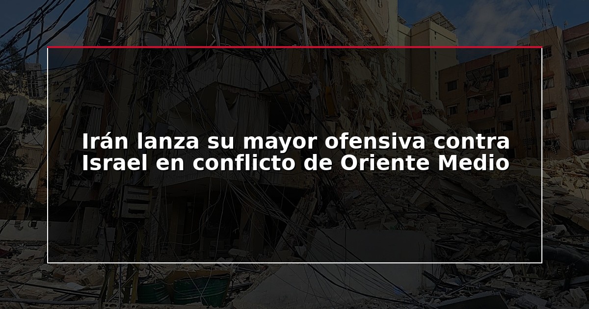 Irán lanza su mayor ofensiva contra Israel en conflicto de Oriente Medio