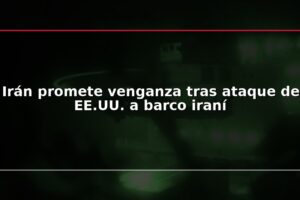 Irán promete venganza tras ataque de EE.UU. a barco iraní