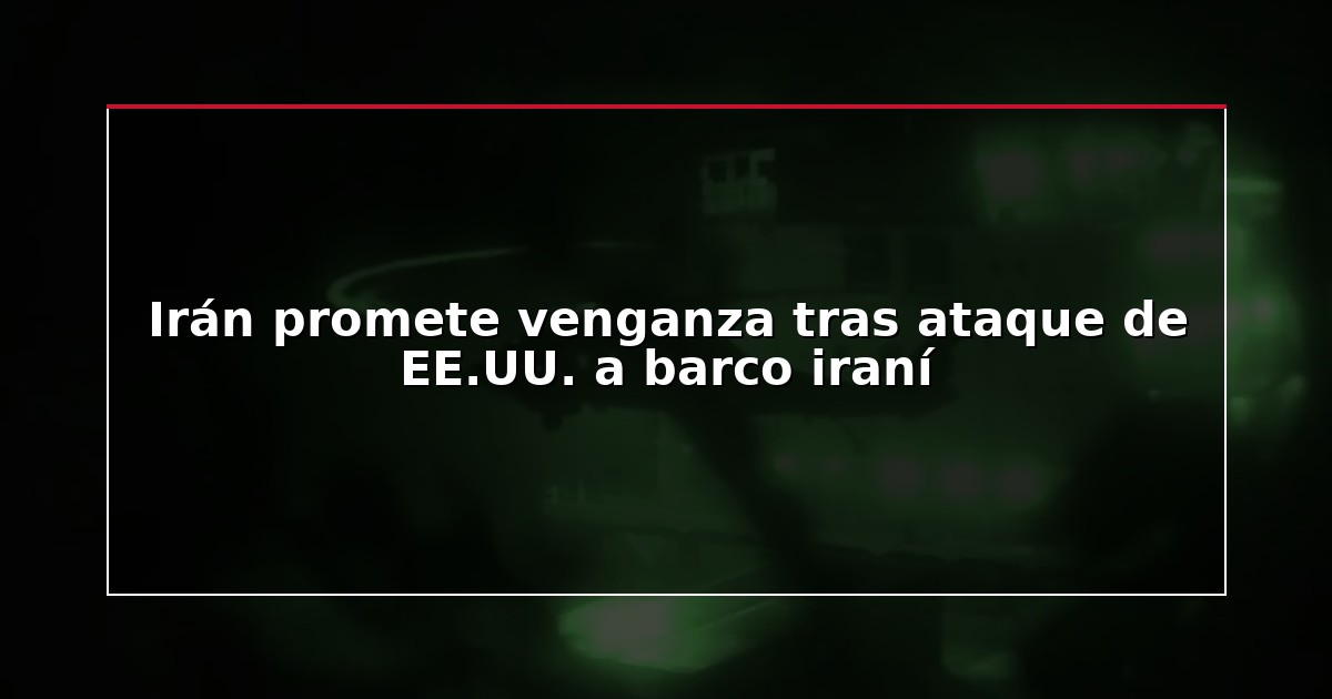 Irán promete venganza tras ataque de EE.UU. a barco iraní