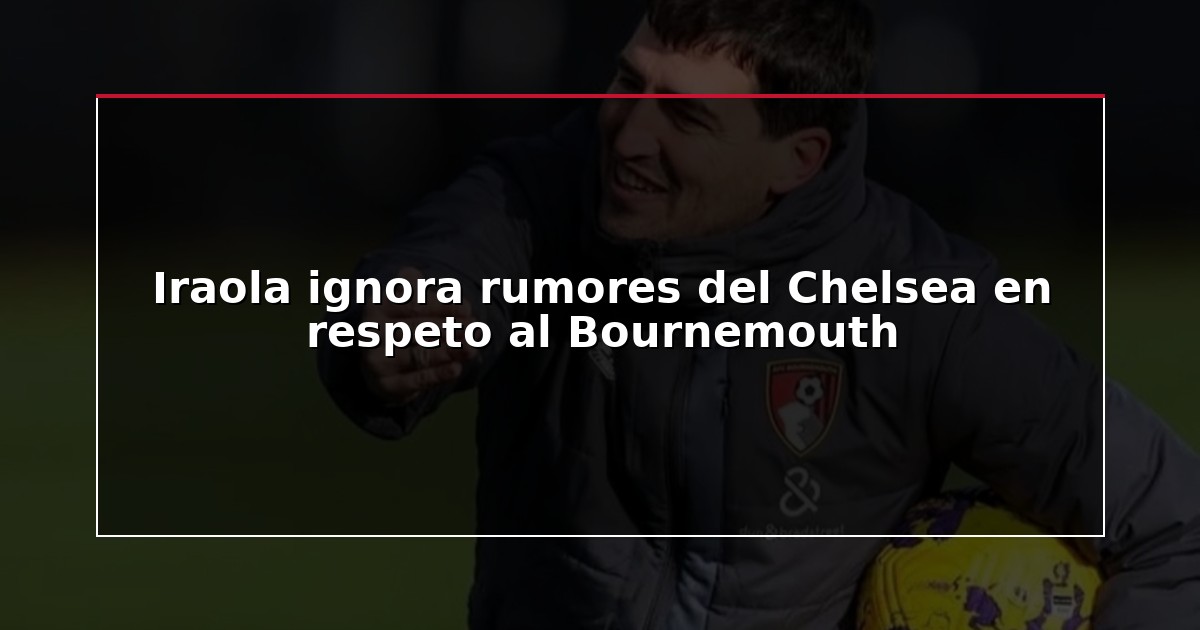 Iraola ignora rumores del Chelsea en respeto al Bournemouth
