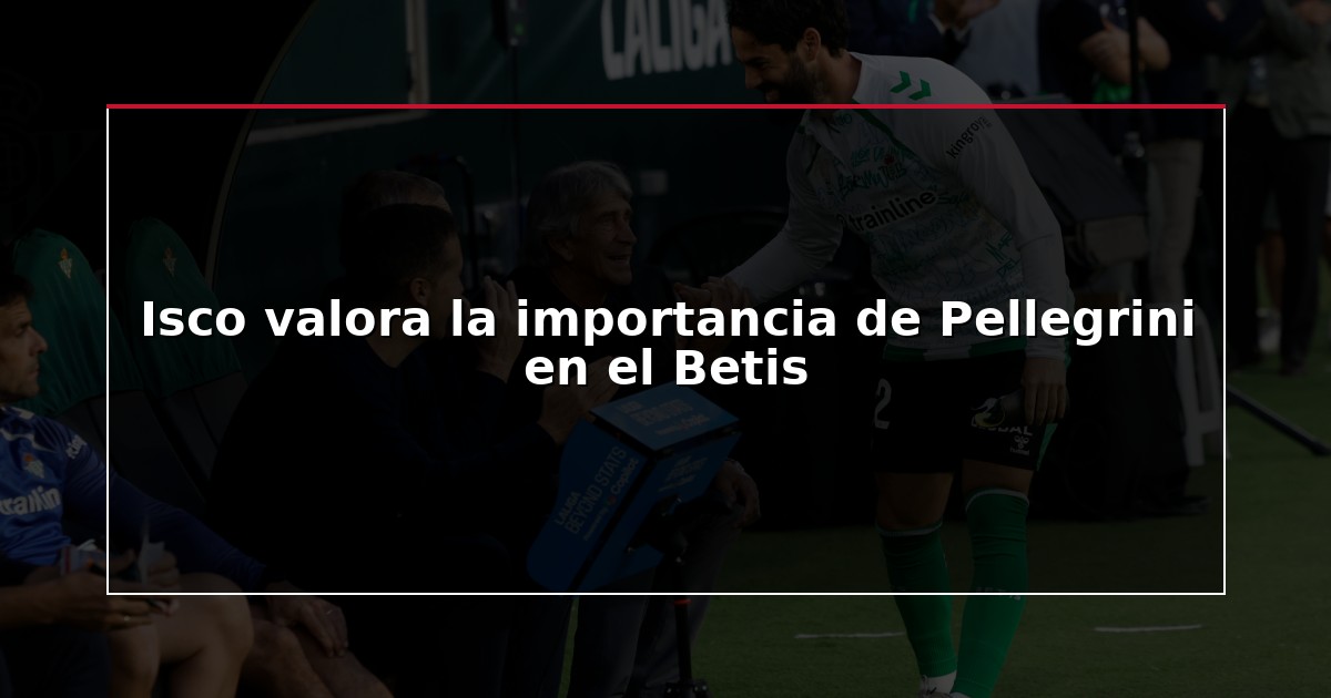 Isco valora la importancia de Pellegrini en el Betis