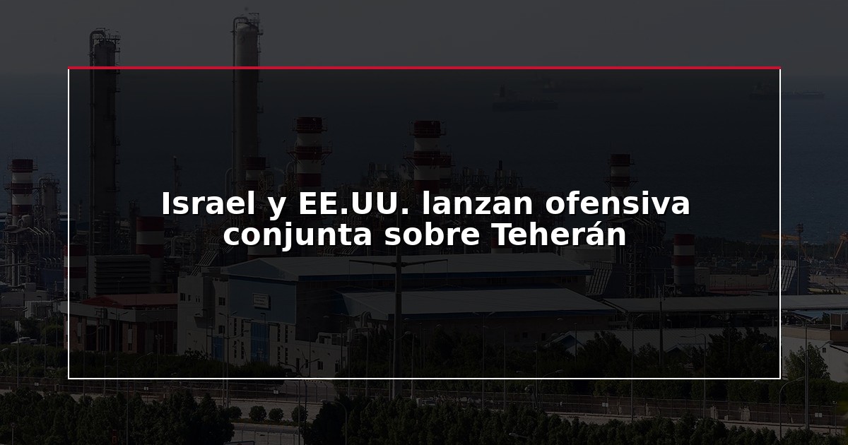 Israel y EE.UU. lanzan ofensiva conjunta sobre Teherán