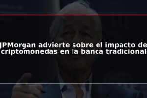 JPMorgan advierte sobre el impacto de criptomonedas en la banca tradicional