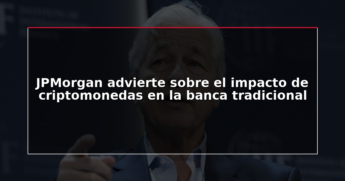 JPMorgan advierte sobre el impacto de criptomonedas en la banca tradicional