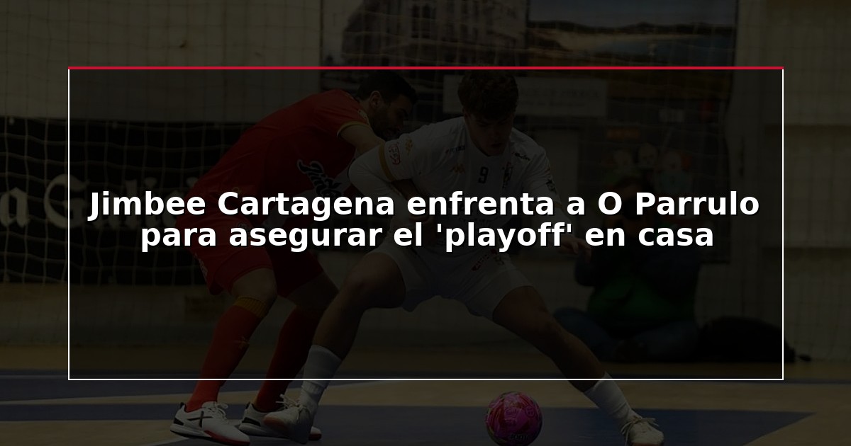 Jimbee Cartagena enfrenta a O Parrulo para asegurar el ‘playoff’ en casa