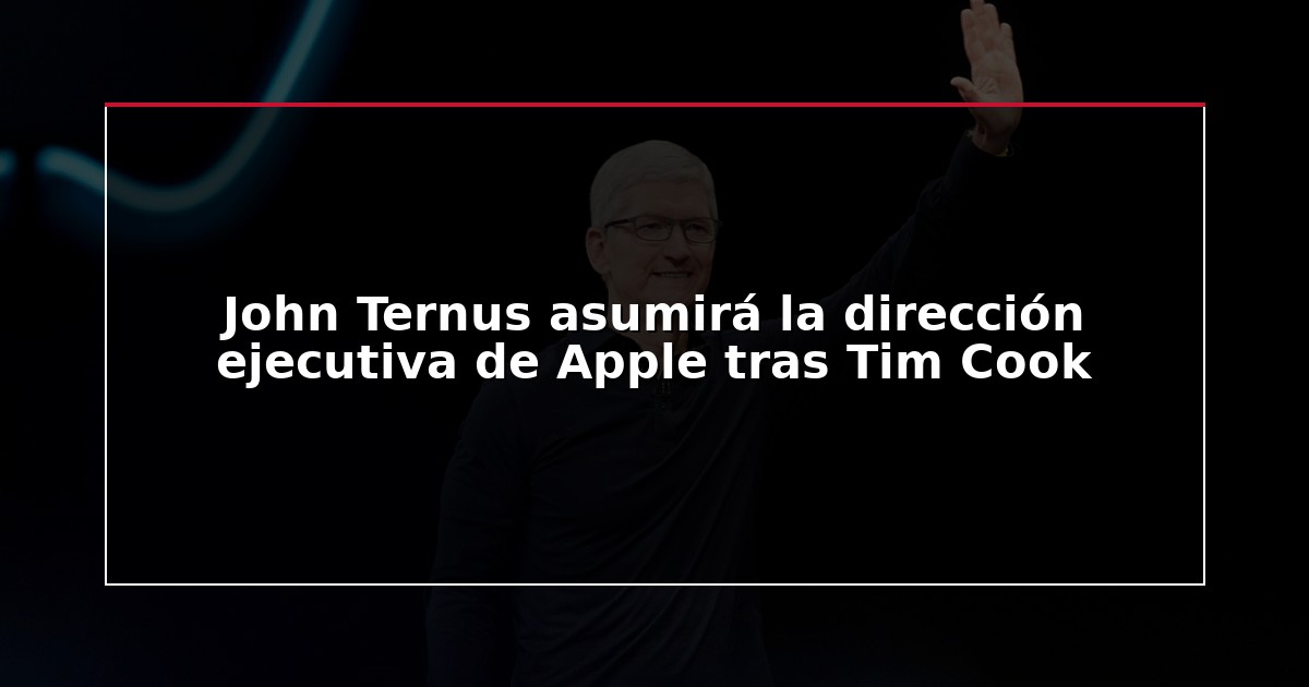 John Ternus asumirá la dirección ejecutiva de Apple tras Tim Cook