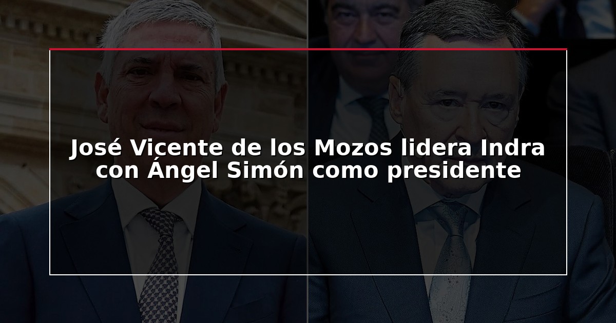 José Vicente de los Mozos lidera Indra con Ángel Simón como presidente
