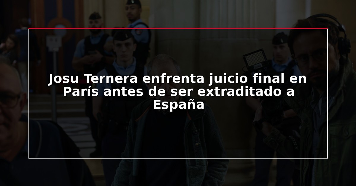 Josu Ternera enfrenta juicio final en París antes de ser extraditado a España
