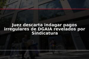 Juez descarta indagar pagos irregulares de DGAIA revelados por Sindicatura