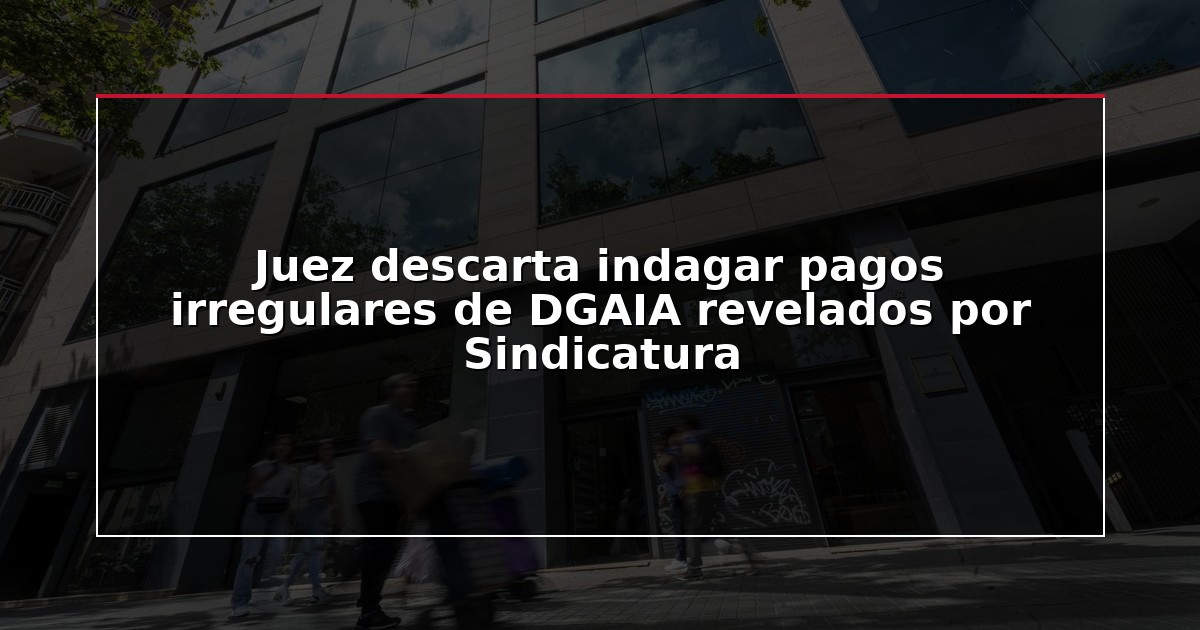 Juez descarta indagar pagos irregulares de DGAIA revelados por Sindicatura