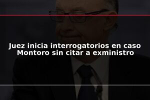 Juez inicia interrogatorios en caso Montoro sin citar a exministro