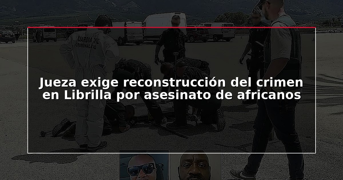 Jueza exige reconstrucción del crimen en Librilla por asesinato de africanos