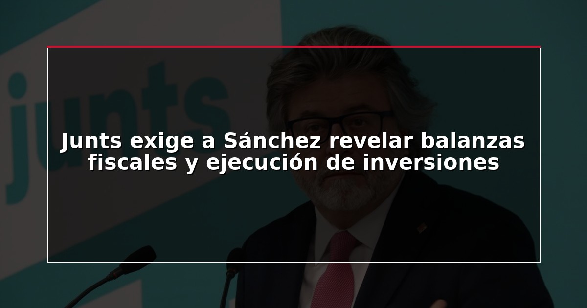 Junts exige a Sánchez revelar balanzas fiscales y ejecución de inversiones