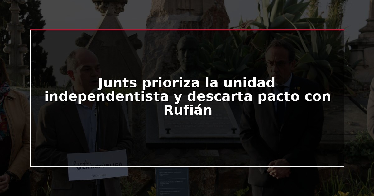 Junts prioriza la unidad independentista y descarta pacto con Rufián