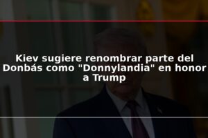 Kiev sugiere renombrar parte del Donbás como "Donnylandia" en honor a Trump