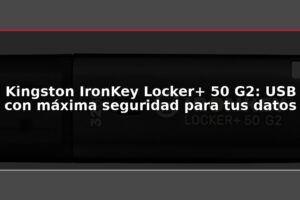 Kingston IronKey Locker+ 50 G2: USB con máxima seguridad para tus datos