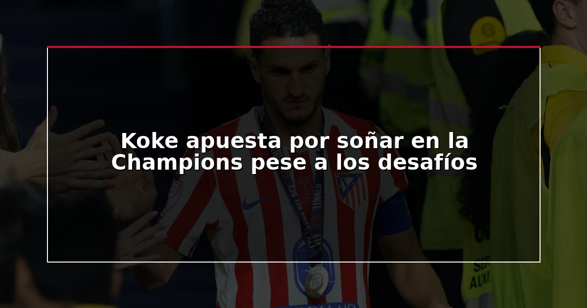Koke apuesta por soñar en la Champions pese a los desafíos