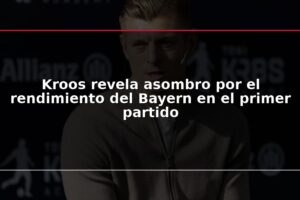 Kroos revela asombro por el rendimiento del Bayern en el primer partido