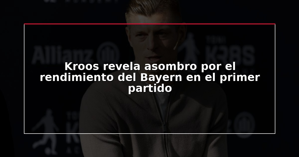 Kroos revela asombro por el rendimiento del Bayern en el primer partido
