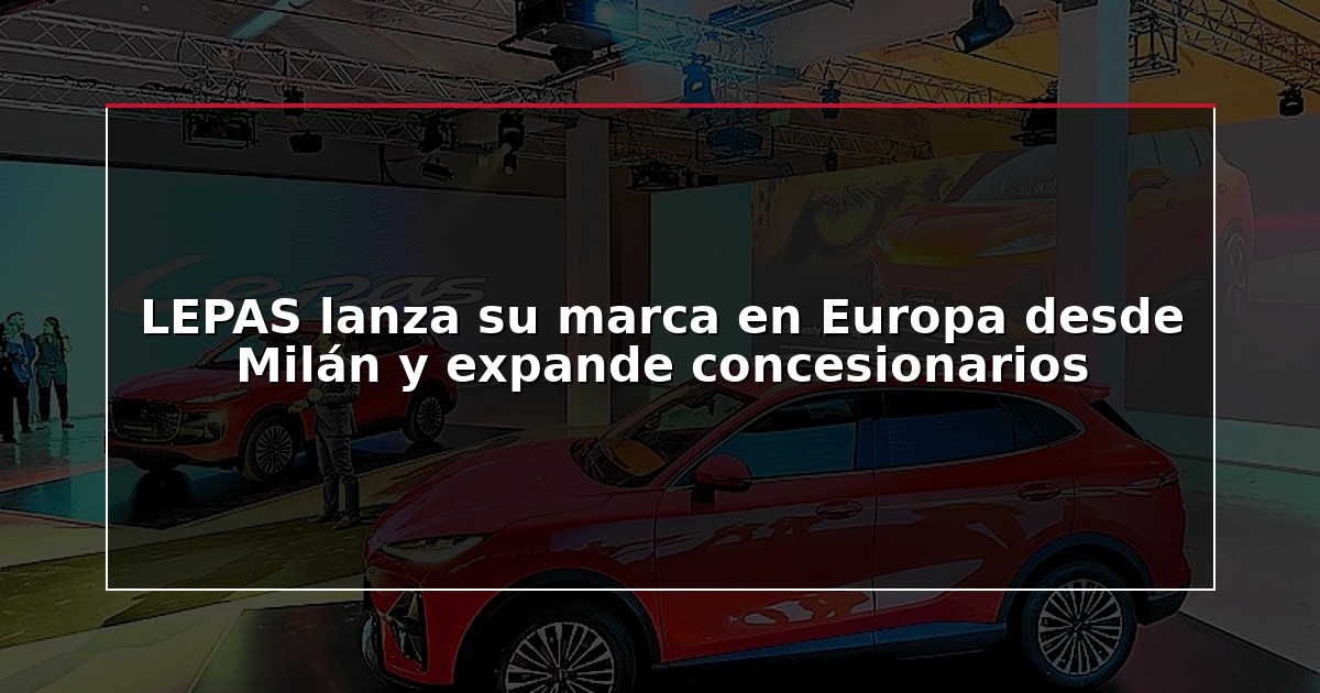 LEPAS lanza su marca en Europa desde Milán y expande concesionarios