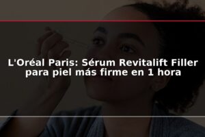 L'Oréal Paris: Sérum Revitalift Filler para piel más firme en 1 hora