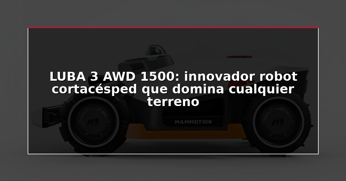LUBA 3 AWD 1500: innovador robot cortacésped que domina cualquier terreno