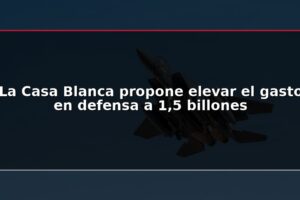 La Casa Blanca propone elevar el gasto en defensa a 1,5 billones