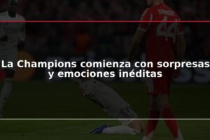 La Champions comienza con sorpresas y emociones inéditas